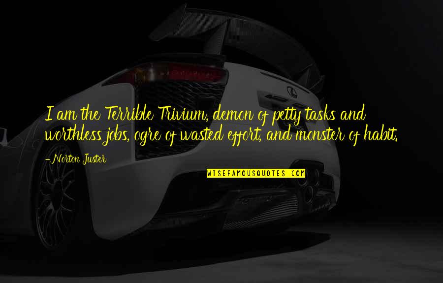 Being Afraid To Lose The One You Love Quotes By Norton Juster: I am the Terrible Trivium, demon of petty