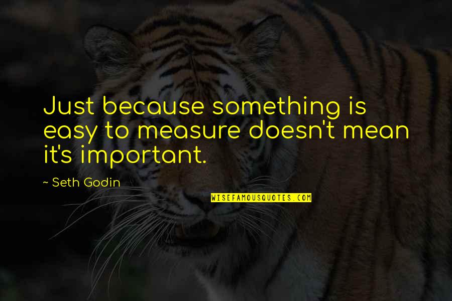 Being Afraid To Love Tumblr Quotes By Seth Godin: Just because something is easy to measure doesn't
