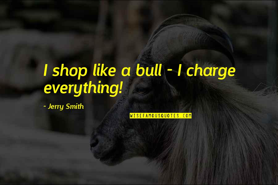 Being Afraid To Say Something Quotes By Jerry Smith: I shop like a bull - I charge