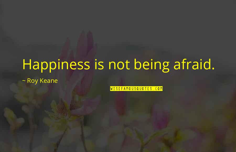 Being Against The World Quotes By Roy Keane: Happiness is not being afraid. Being Against The World Quotes By Roy Keane: Happiness is not being afraid.