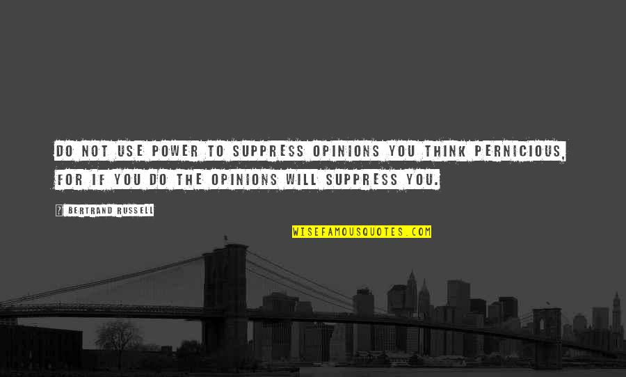 Being Alarmed Quotes By Bertrand Russell: Do not use power to suppress opinions you Being Alarmed Quotes By Bertrand Russell: Do not use power to suppress opinions you
