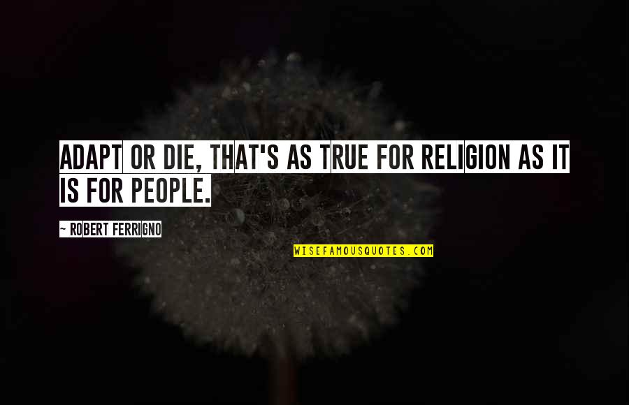 Being Alike Quotes By Robert Ferrigno: Adapt or die, that's as true for religion Being Alike Quotes By Robert Ferrigno: Adapt or die, that's as true for religion