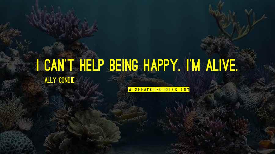 Being Alive And Happy Quotes By Ally Condie: I can't help being happy. I'm alive.