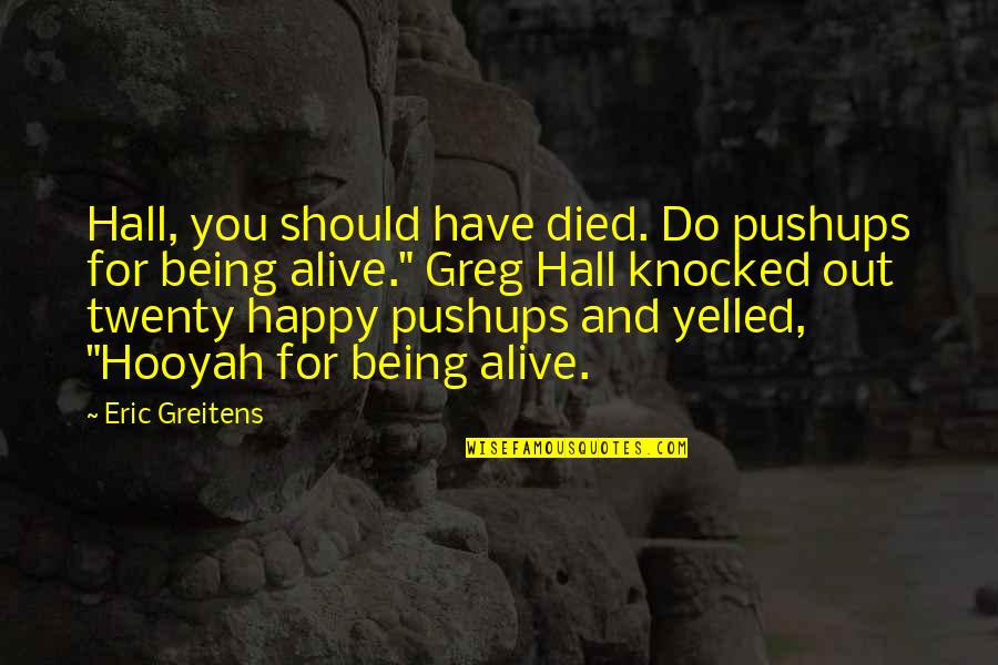 Being Alive And Happy Quotes By Eric Greitens: Hall, you should have died. Do pushups for