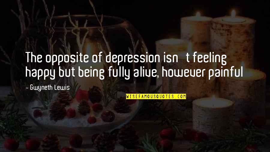 Being Alive And Happy Quotes By Gwyneth Lewis: The opposite of depression isn't feeling happy but