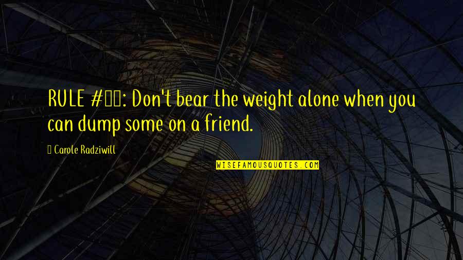 Being Alive And Truly Living Quotes By Carole Radziwill: RULE #13: Don't bear the weight alone when Being Alive And Truly Living Quotes By Carole Radziwill: RULE #13: Don't bear the weight alone when