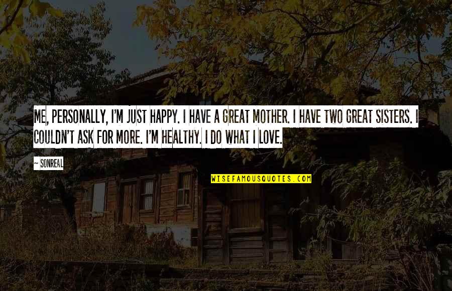 Being Alive And Truly Living Quotes By SonReal: Me, personally, I'm just happy. I have a Being Alive And Truly Living Quotes By SonReal: Me, personally, I'm just happy. I have a