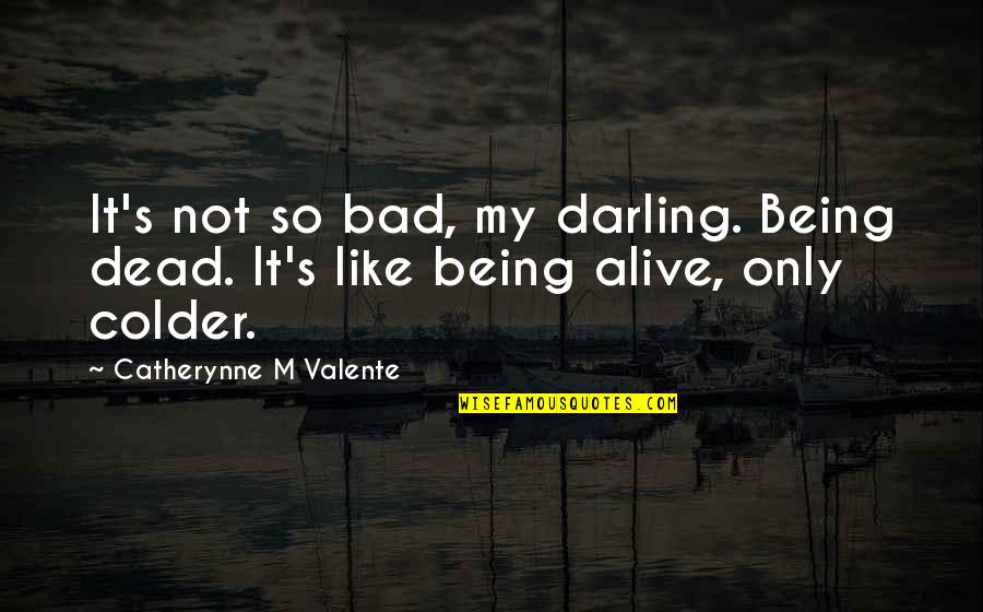 Being Alive But Dead Quotes By Catherynne M Valente: It's not so bad, my darling. Being dead. Being Alive But Dead Quotes By Catherynne M Valente: It's not so bad, my darling. Being dead.