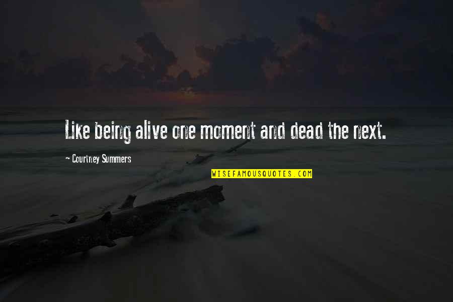 Being Alive But Dead Quotes By Courtney Summers: Like being alive one moment and dead the Being Alive But Dead Quotes By Courtney Summers: Like being alive one moment and dead the