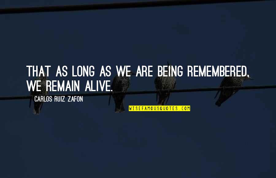 Being Alive Quotes By Carlos Ruiz Zafon: That as long as we are being remembered,