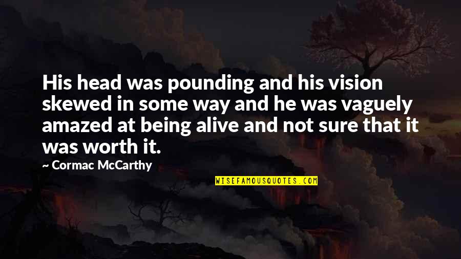 Being Alive Quotes By Cormac McCarthy: His head was pounding and his vision skewed