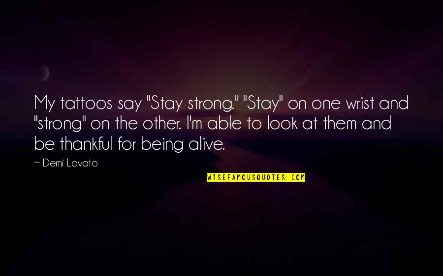 Being Alive Quotes By Demi Lovato: My tattoos say "Stay strong." "Stay" on one