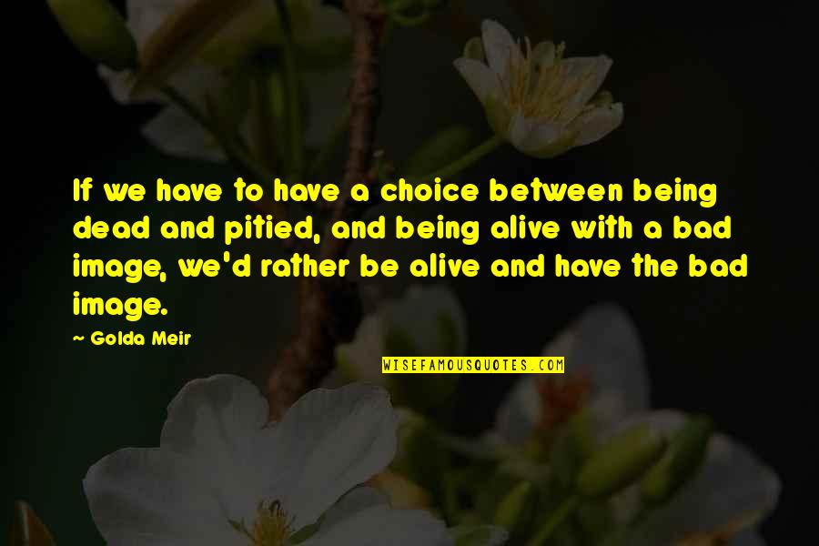 Being Alive Quotes By Golda Meir: If we have to have a choice between