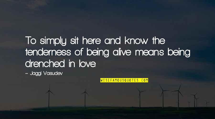Being Alive Quotes By Jaggi Vasudev: To simply sit here and know the tenderness