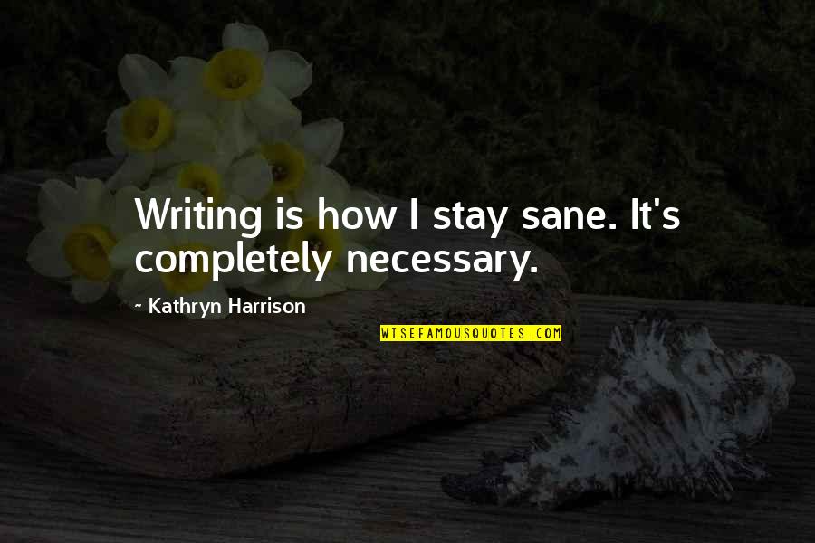Being All Alone In The World Quotes By Kathryn Harrison: Writing is how I stay sane. It's completely