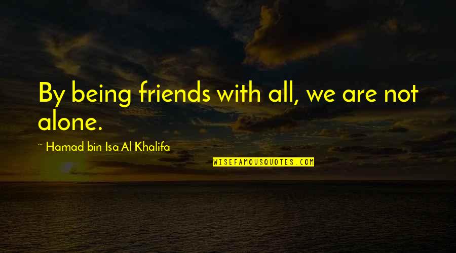 Being All Alone Quotes By Hamad Bin Isa Al Khalifa: By being friends with all, we are not
