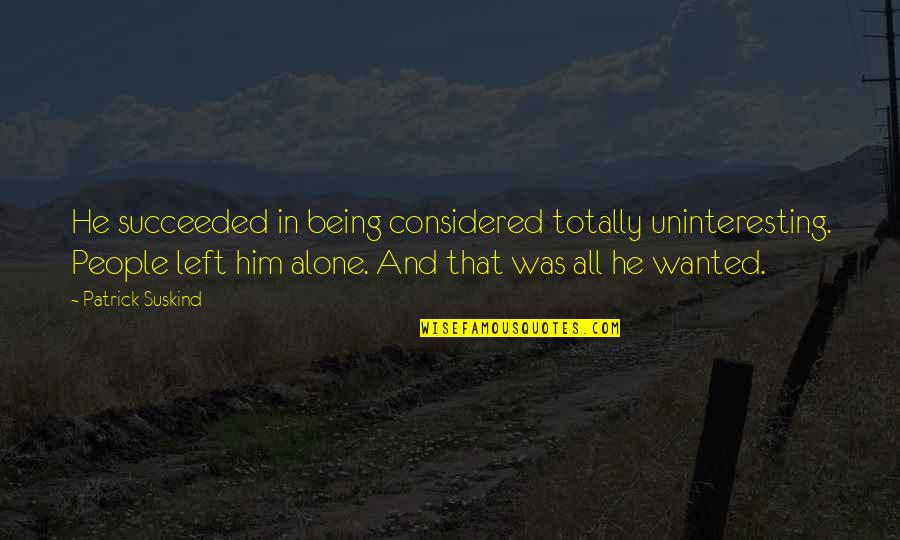 Being All Alone Quotes By Patrick Suskind: He succeeded in being considered totally uninteresting. People