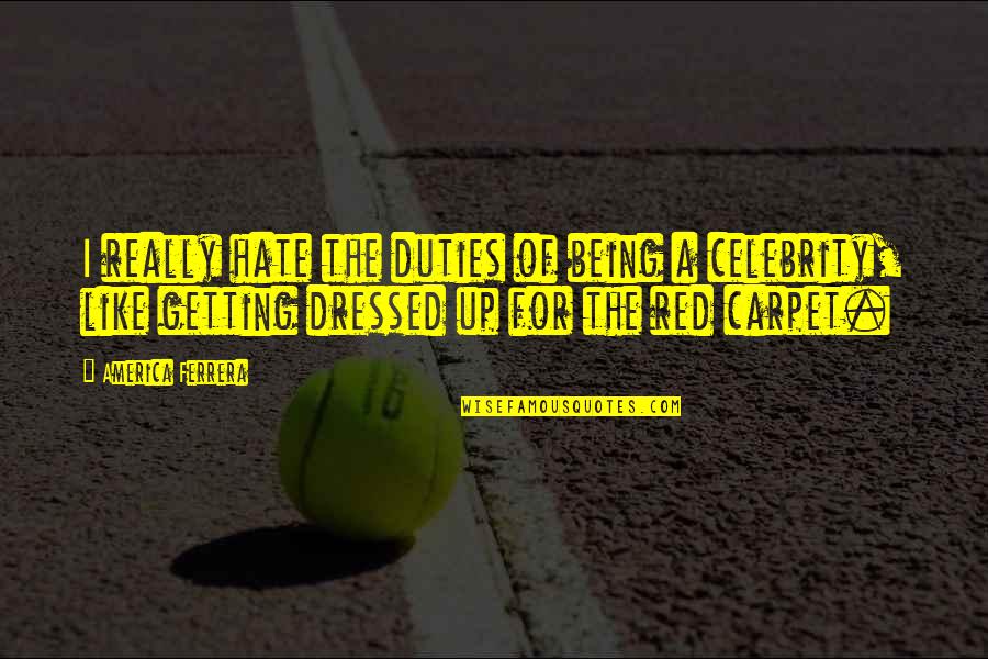 Being All Dressed Up Quotes By America Ferrera: I really hate the duties of being a