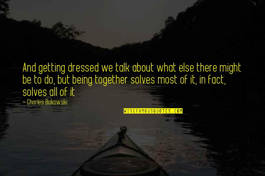 Being All Dressed Up Quotes By Charles Bukowski: And getting dressed we talk about what else