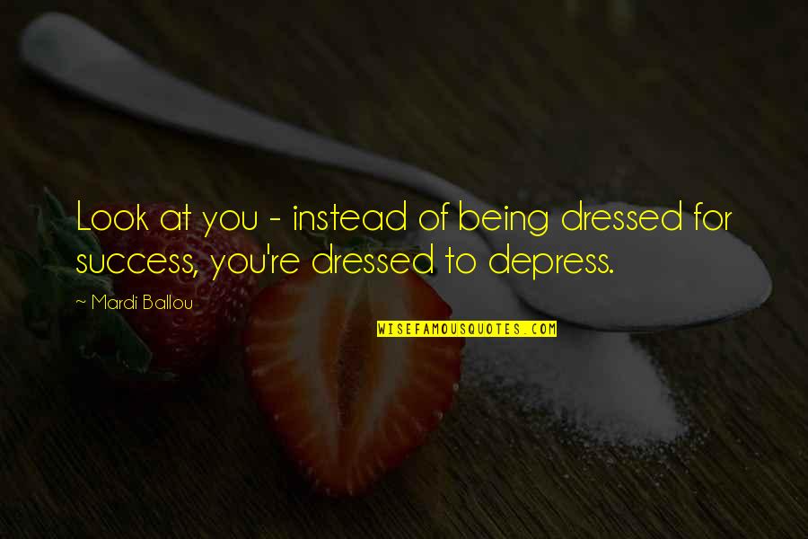 Being All Dressed Up Quotes By Mardi Ballou: Look at you - instead of being dressed