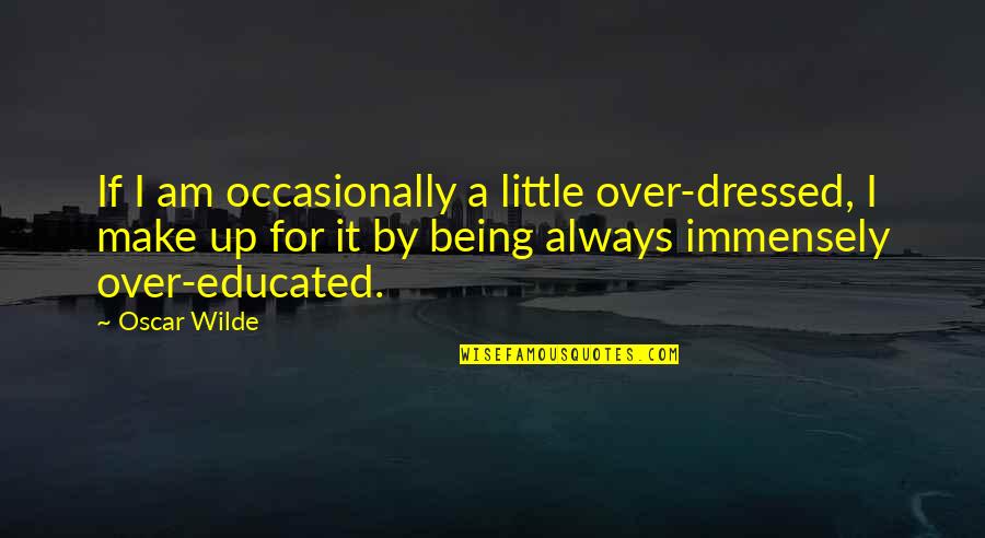 Being All Dressed Up Quotes By Oscar Wilde: If I am occasionally a little over-dressed, I