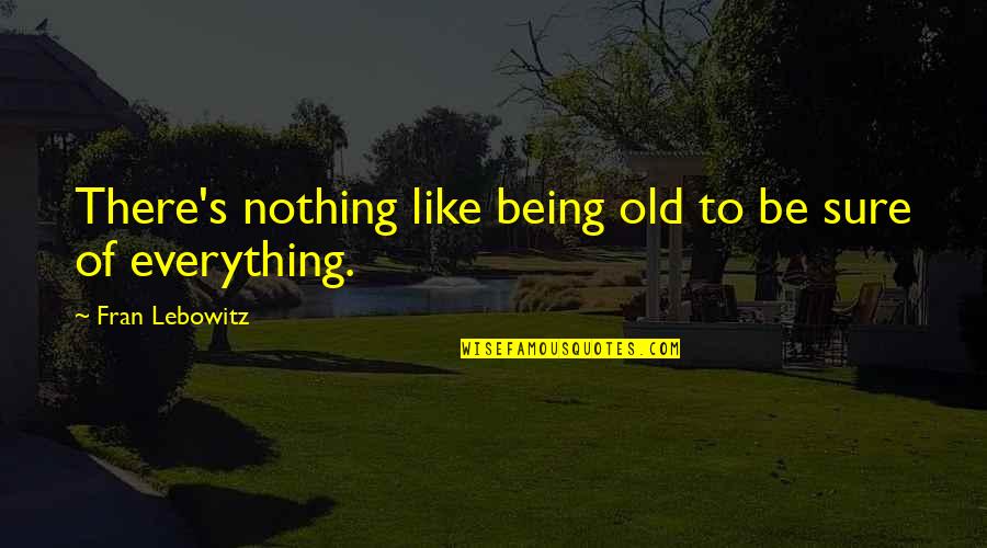 Being All In Or Nothing Quotes By Fran Lebowitz: There's nothing like being old to be sure