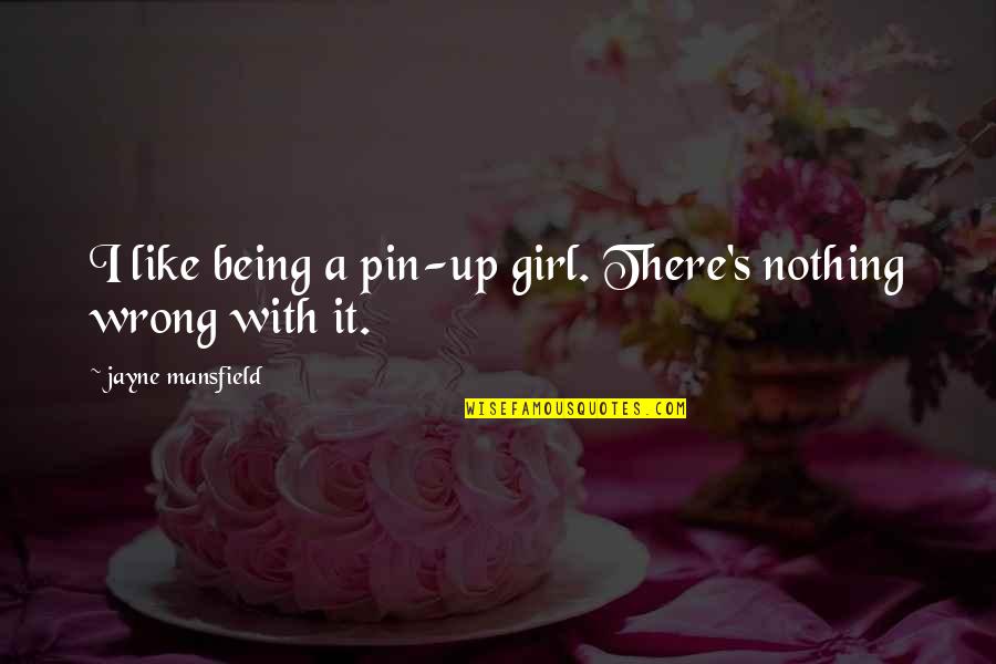 Being All In Or Nothing Quotes By Jayne Mansfield: I like being a pin-up girl. There's nothing