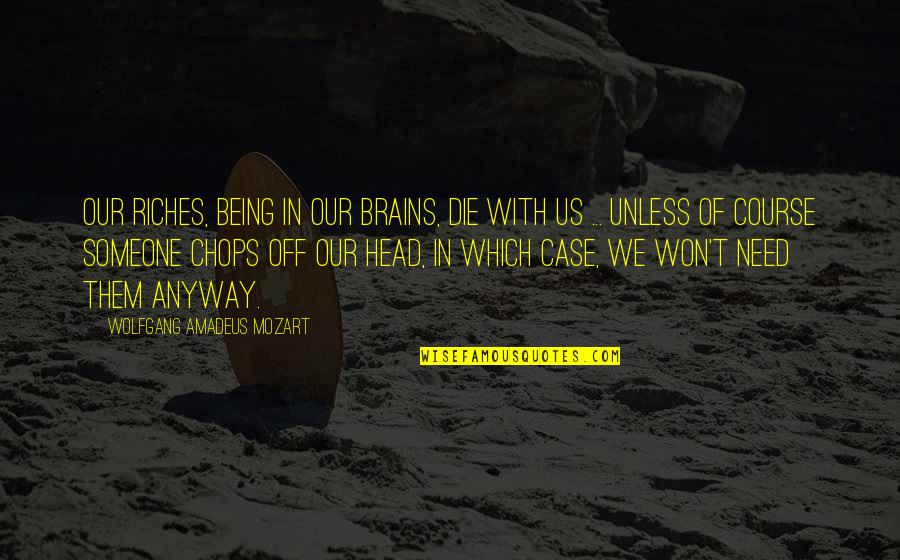 Being All In Your Head Quotes By Wolfgang Amadeus Mozart: Our riches, being in our brains, die with