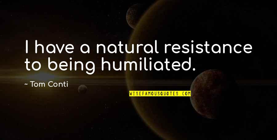 Being All Natural Quotes By Tom Conti: I have a natural resistance to being humiliated. Being All Natural Quotes By Tom Conti: I have a natural resistance to being humiliated.