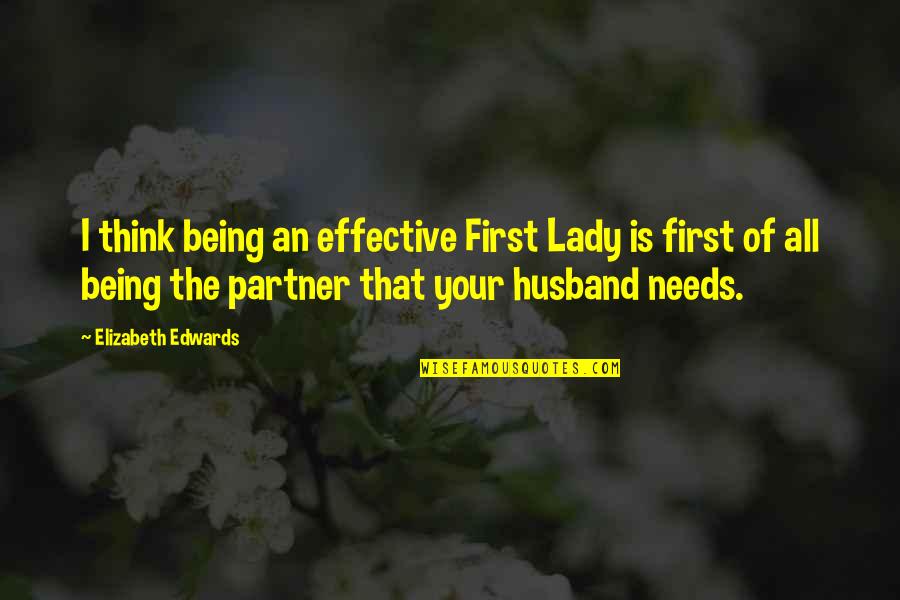 Being All That Quotes By Elizabeth Edwards: I think being an effective First Lady is