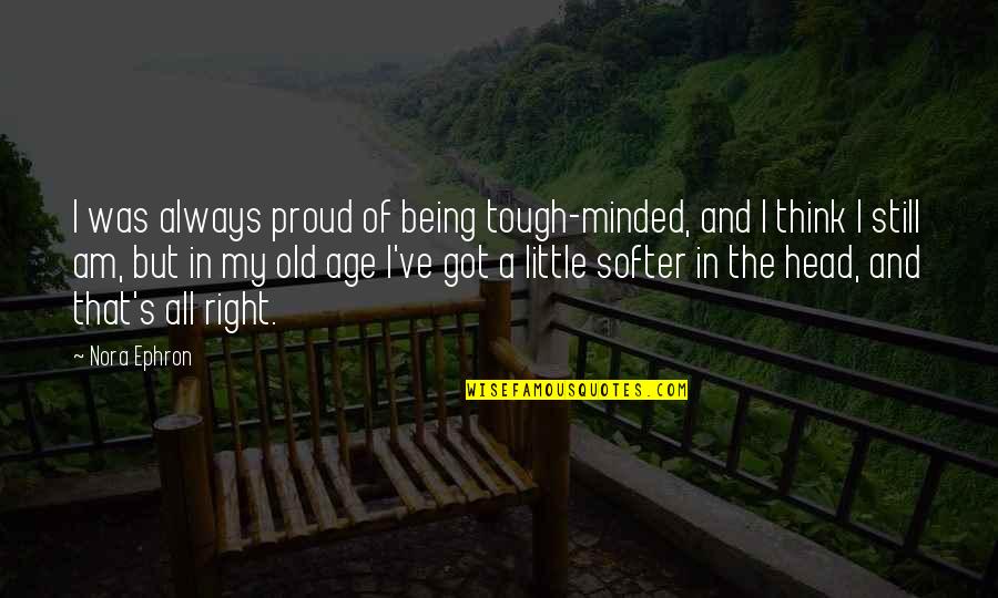 Being All That Quotes By Nora Ephron: I was always proud of being tough-minded, and