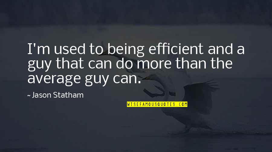 Being All That You Can Be Quotes By Jason Statham: I'm used to being efficient and a guy