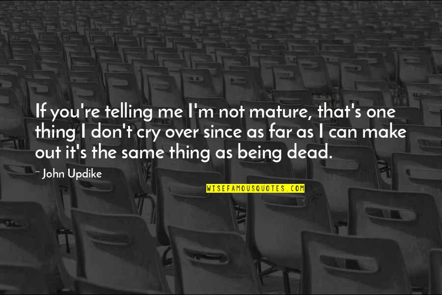 Being All That You Can Be Quotes By John Updike: If you're telling me I'm not mature, that's