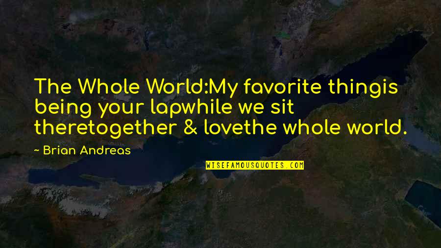 Being All Together Quotes By Brian Andreas: The Whole World:My favorite thingis being your lapwhile