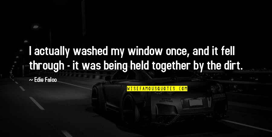 Being All Together Quotes By Edie Falco: I actually washed my window once, and it