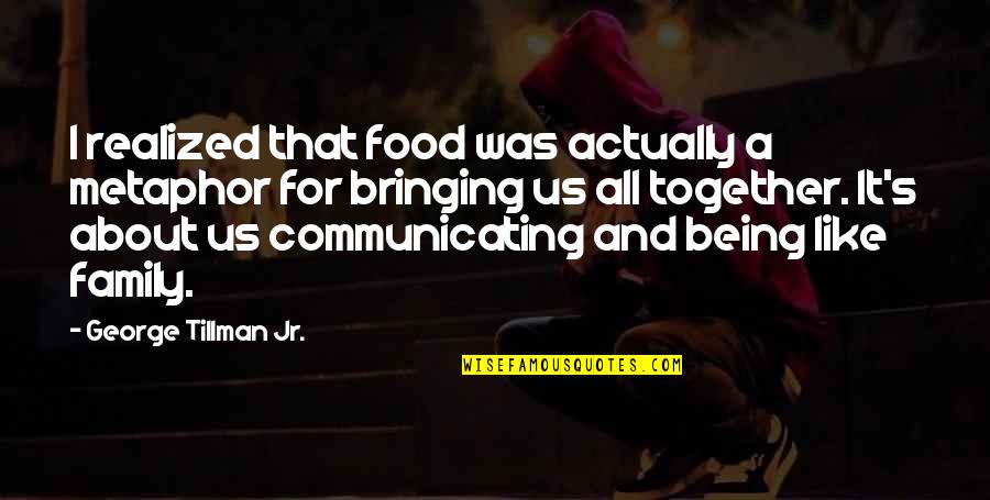 Being All Together Quotes By George Tillman Jr.: I realized that food was actually a metaphor