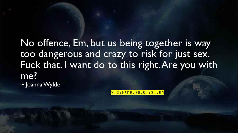 Being All Together Quotes By Joanna Wylde: No offence, Em, but us being together is