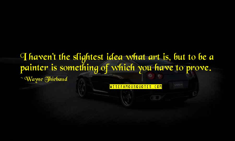Being Almost Finished Quotes By Wayne Thiebaud: I haven't the slightest idea what art is,