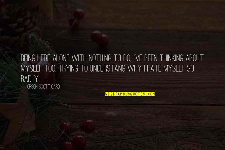 Being Alone And Thinking Quotes By Orson Scott Card: Being here alone with nothing to do, I've