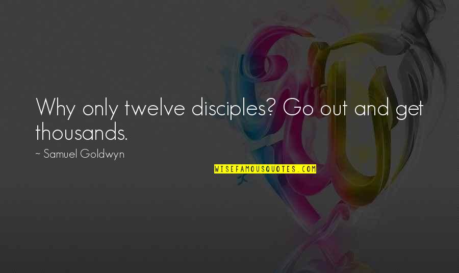 Being Alone And Thinking Quotes By Samuel Goldwyn: Why only twelve disciples? Go out and get