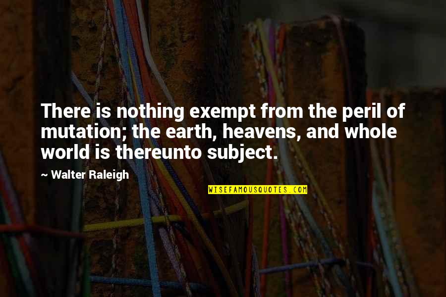 Being Alone And Thinking Quotes By Walter Raleigh: There is nothing exempt from the peril of