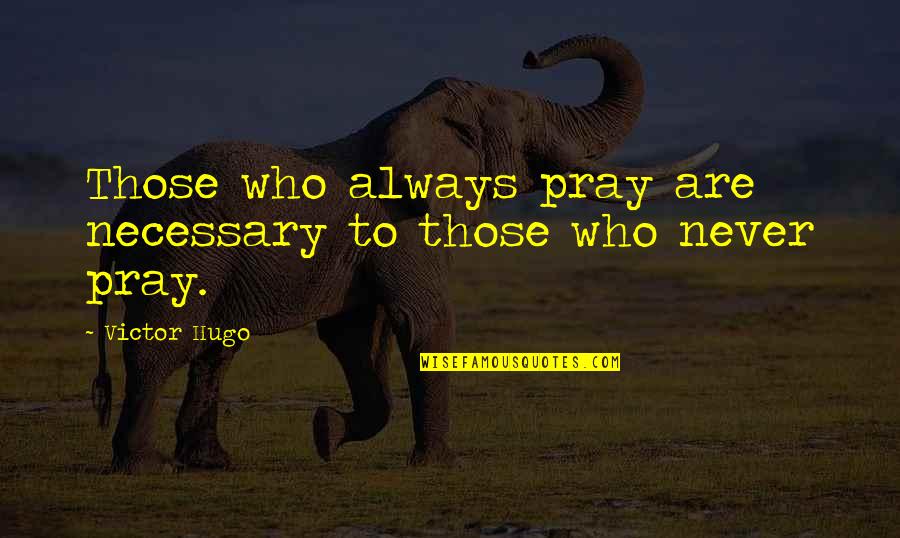Being Alone For A While Is Dangerous Quotes By Victor Hugo: Those who always pray are necessary to those