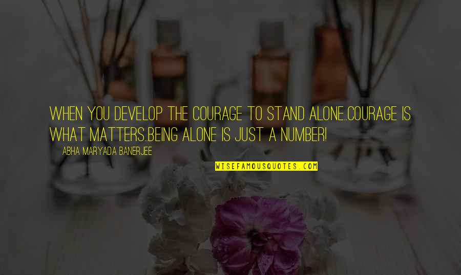 Being Alone In Life Quotes By Abha Maryada Banerjee: When you develop the courage to stand alone..Courage