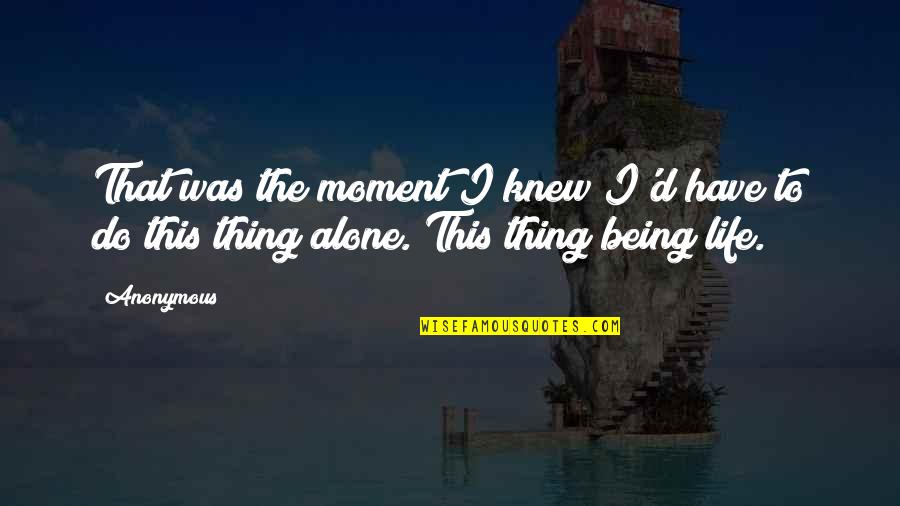 Being Alone In Life Quotes By Anonymous: That was the moment I knew I'd have