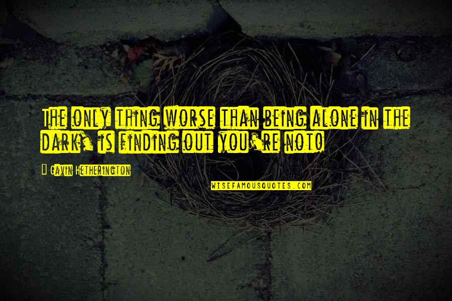 Being Alone In The Dark Quotes By Gavin Hetherington: The only thing worse than being alone in