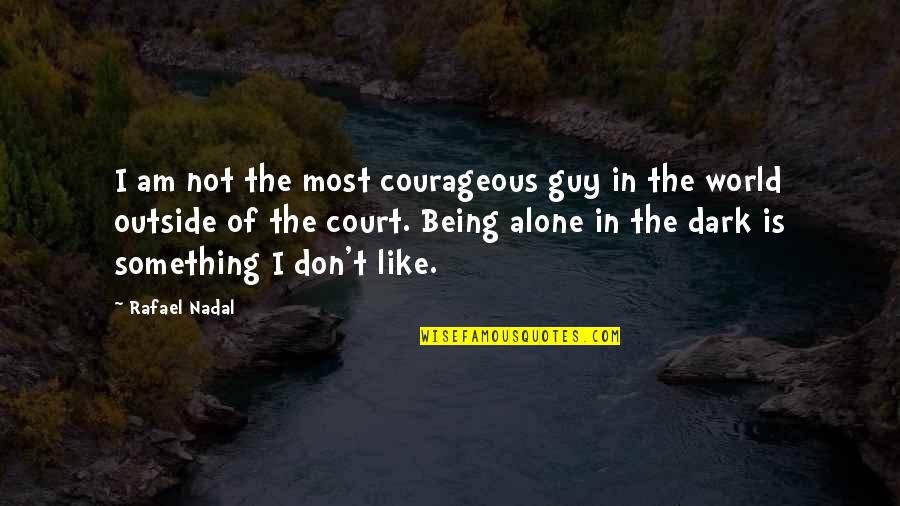 Being Alone In The Dark Quotes By Rafael Nadal: I am not the most courageous guy in