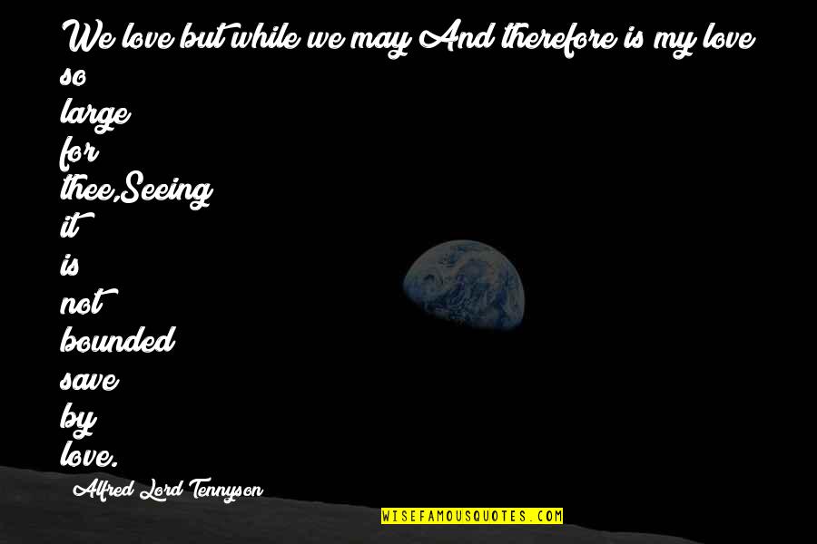 Being Alone In The World Quotes By Alfred Lord Tennyson: We love but while we may;And therefore is