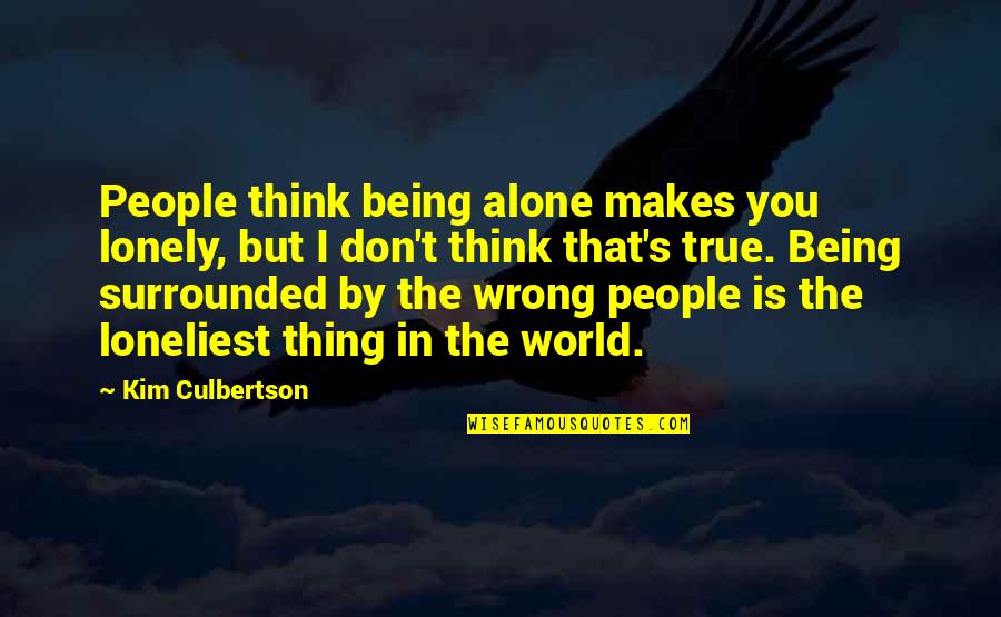 Being Alone In The World Quotes By Kim Culbertson: People think being alone makes you lonely, but