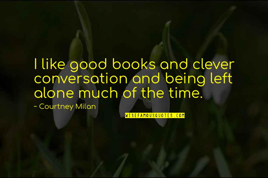 Being Alone Is Good Quotes By Courtney Milan: I like good books and clever conversation and