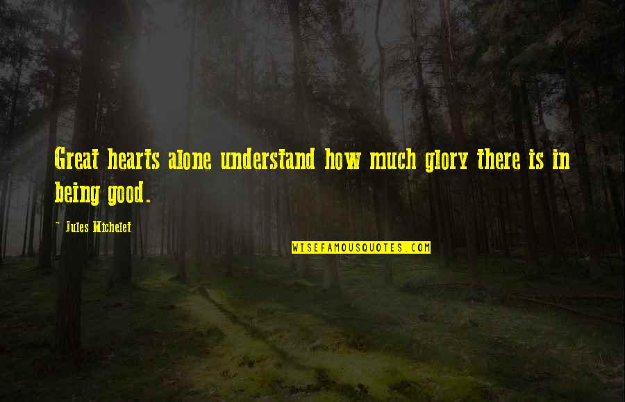 Being Alone Is Good Quotes By Jules Michelet: Great hearts alone understand how much glory there